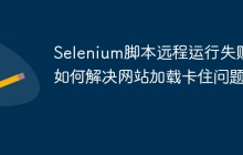 Selenium脚本远程运行失败：如何解决网站加载卡住问题？