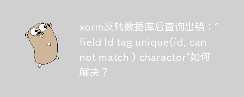 xorm反转数据库后查询出错：“field id tag unique(id, cannot match ) charactor”如何解决？