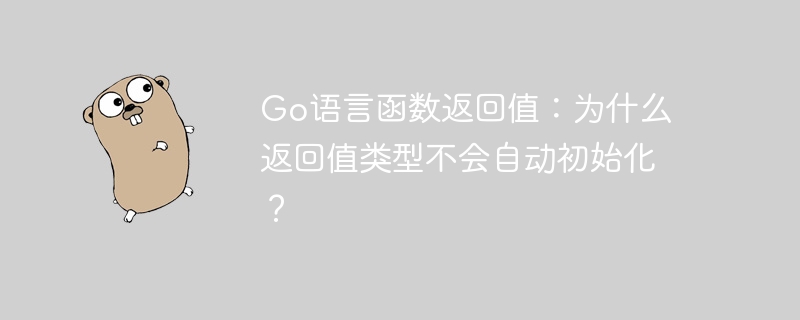 go语言函数返回值：为什么返回值类型不会自动初始化？