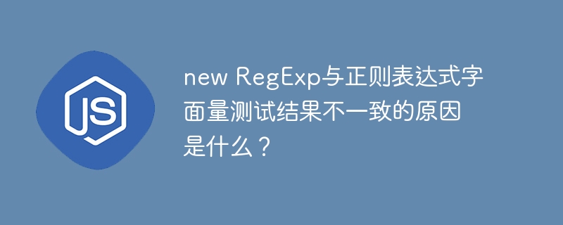 new regexp与正则表达式字面量测试结果不一致的原因是什么？