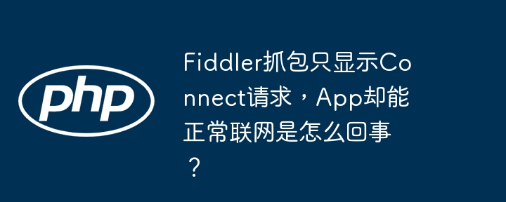 fiddler抓包只显示connect请求，app却能正常联网是怎么回事？