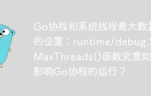 Go协程和系统线程最大数量的设置：runtime/debug.SetMaxThreads()函数究竟如何影响Go协程的运行？