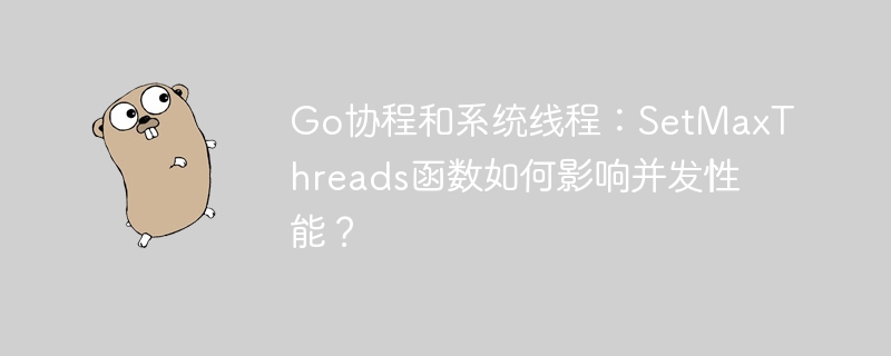 go协程和系统线程：setmaxthreads函数如何影响并发性能？