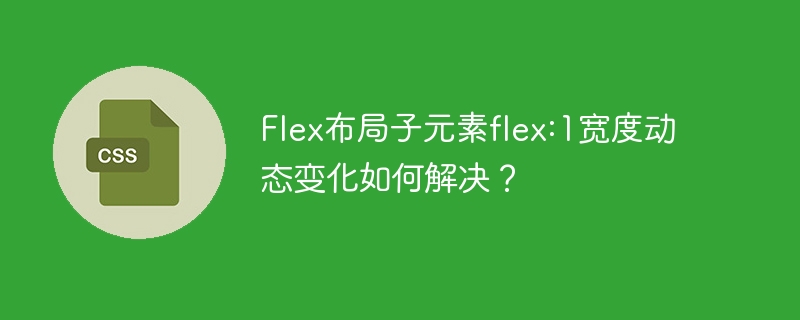 Flex布局子元素flex:1宽度动态变化如何解决？