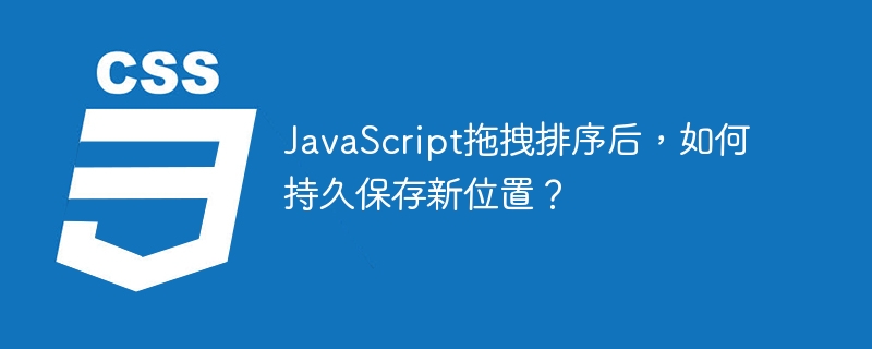 JavaScript拖拽排序后,如何持久保存新位置?