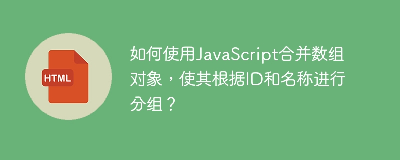 如何使用JavaScript合并数组对象，使其根据ID和名称进行分组？
