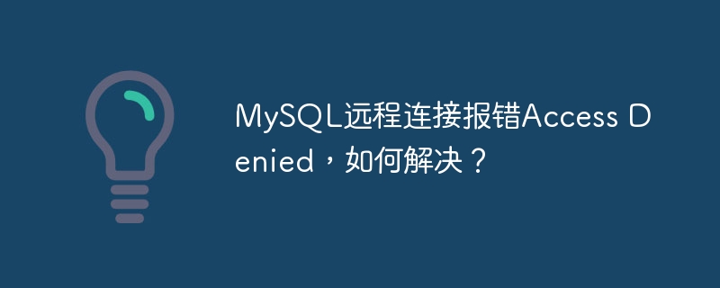 MySQL远程连接报错Access Denied,如何解决?