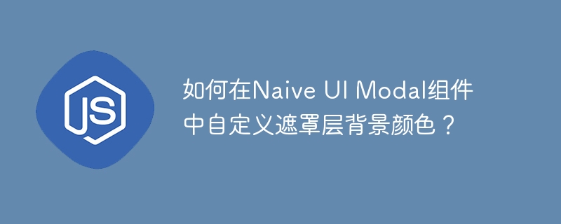 如何在naive ui modal组件中自定义遮罩层背景颜色？