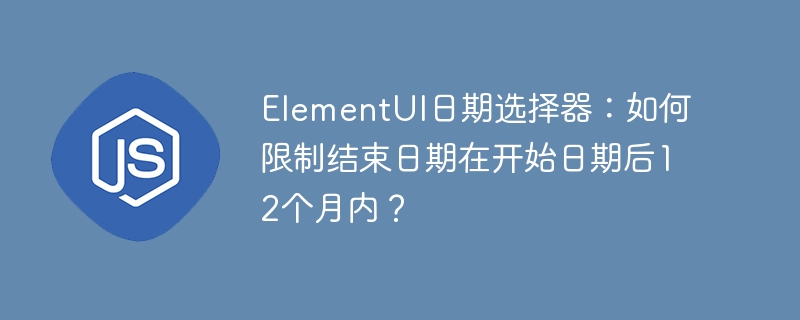 elementui日期选择器:如何限制结束日期在开始日期后12个月内?
