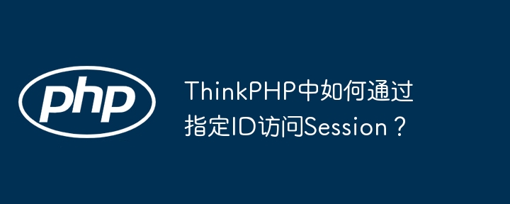 thinkphp中如何通过指定id访问session？