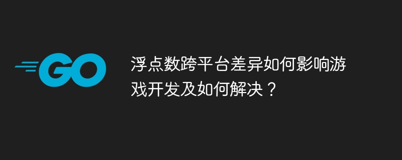 浮点数跨平台差异如何影响游戏开发及如何解决？