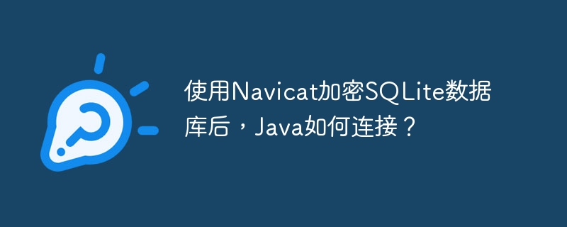 使用Navicat加密SQLite数据库后,Java如何连接?