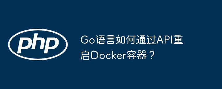 Go语言如何通过API重启Docker容器?