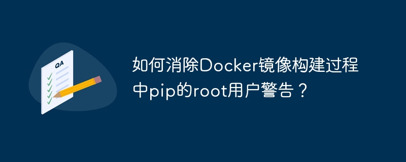 如何消除Docker镜像构建过程中pip的root用户警告？