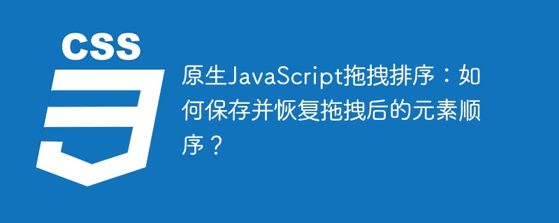 原生javascript拖拽排序:如何保存并恢复拖拽后的元素顺序?