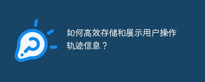如何高效存储和展示用户操作轨迹信息？