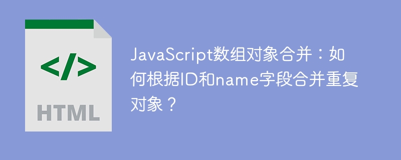 JavaScript数组对象合并:如何根据ID和name字段合并重复对象?