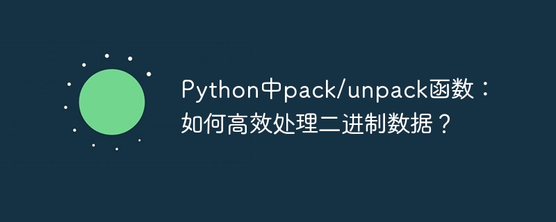 python中pack/unpack函数：如何高效处理二进制数据？