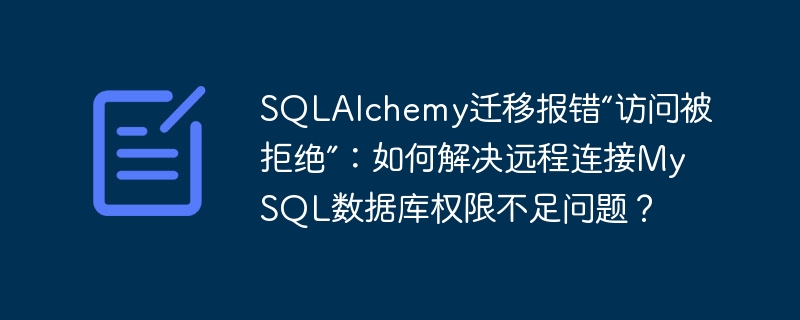 sqlalchemy迁移报错“访问被拒绝”：如何解决远程连接mysql数据库权限不足问题？