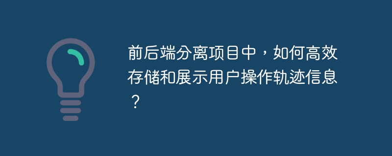 前后端分离项目中，如何高效存储和展示用户操作轨迹信息？