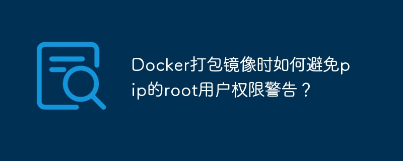 docker打包镜像时如何避免pip的root用户权限警告？