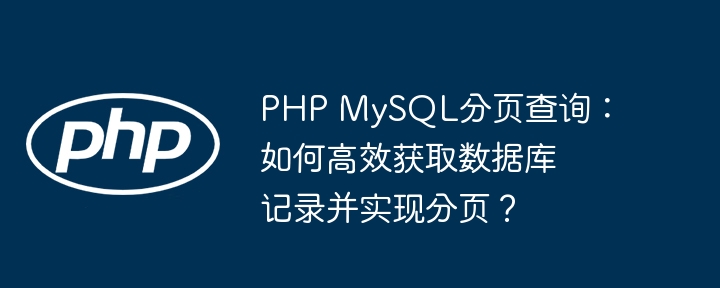 php mysql分页查询：如何高效获取数据库记录并实现分页？