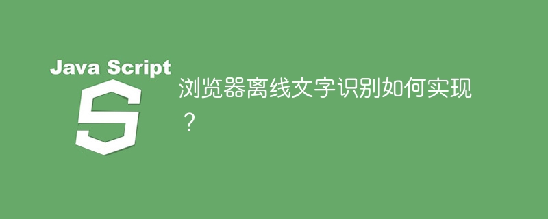 浏览器离线文字识别如何实现？