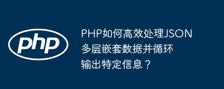 php如何高效处理json多层嵌套数据并循环输出特定信息？