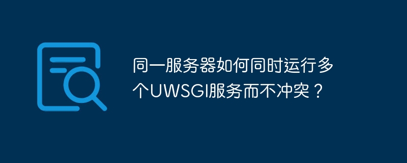同一服务器如何同时运行多个uwsgi服务而不冲突？
