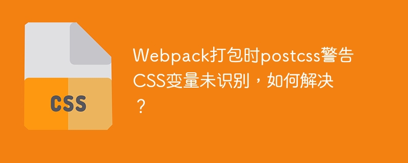 webpack打包时postcss警告css变量未识别，如何解决？