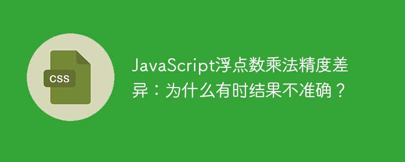 javascript浮点数乘法精度差异：为什么有时结果不准确？