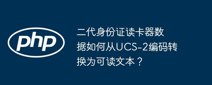 二代身份证读卡器数据如何从ucs-2编码转换为可读文本？