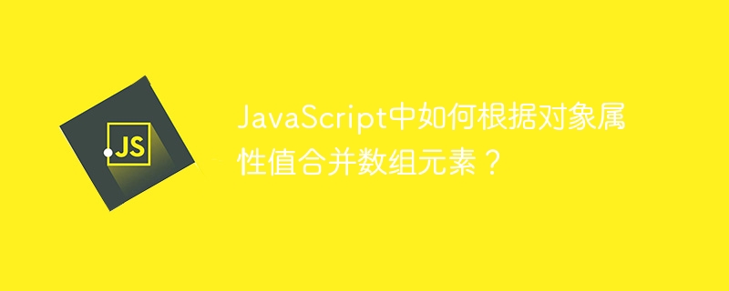 JavaScript中如何根据对象属性值合并数组元素?