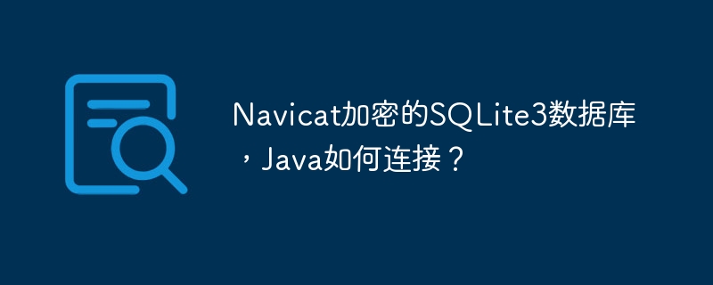 Navicat加密的SQLite3数据库,Java如何连接?