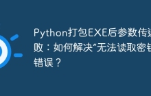 Python打包EXE后参数传递失败：如何解决“无法读取密钥”错误？