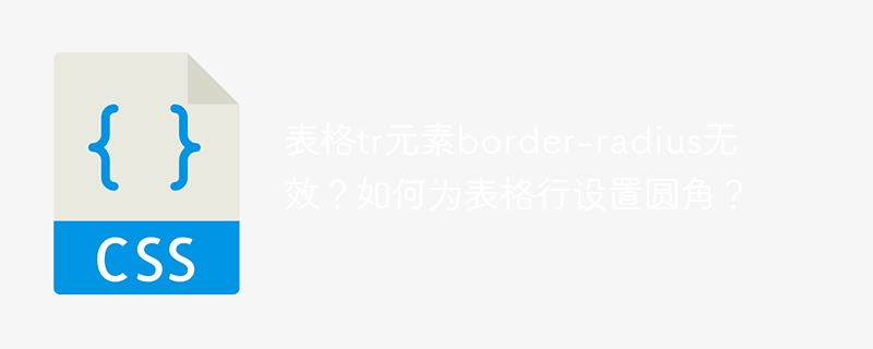 表格tr元素border-radius无效？如何为表格行设置圆角？