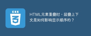 HTML元素重叠时，层叠上下文是如何影响显示顺序的？