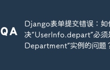 Django表单提交错误：如何解决“UserInfo.depart”必须是“Department”实例的问题？