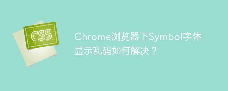 chrome浏览器下symbol字体显示乱码如何解决?