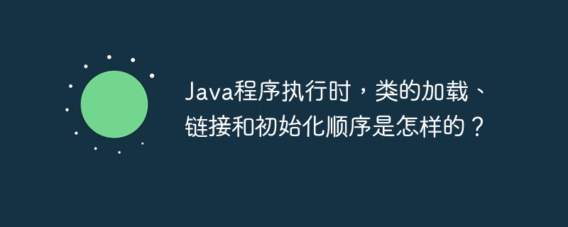 java程序执行时，类的加载、链接和初始化顺序是怎样的？