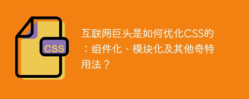 互联网巨头是如何优化CSS的：组件化、模块化及其他奇特用法？