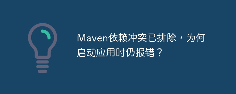 maven依赖冲突已排除，为何启动应用时仍报错？