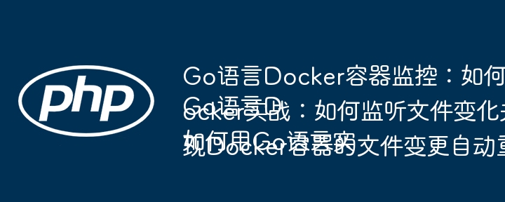 Go语言Docker容器监控：如何实现文件改动自动重启容器？
Go语言Docker实战：如何监听文件变化并自动重启Go容器？
如何用Go语言实现Docker容器的文件变更自动重启功能？