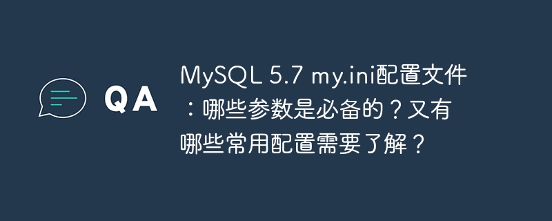 mysql 5.7 my.ini配置文件：哪些参数是必备的？又有哪些常用配置需要了解？