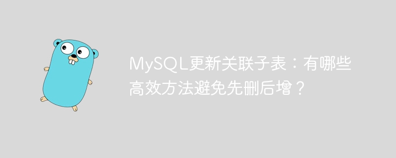 mysql更新关联子表：有哪些高效方法避免先删后增？
