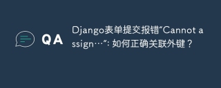 Django表单提交报错“Cannot assign…”: 如何正确关联外键？