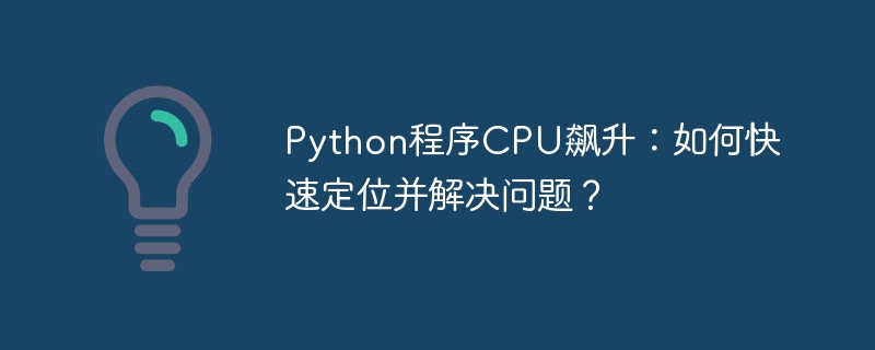 python程序cpu飙升：如何快速定位并解决问题？