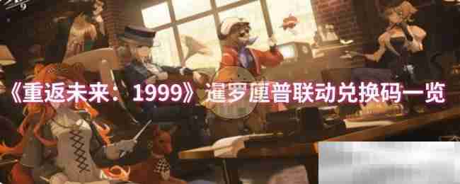 《重返未来：1999》暹罗厘普联动兑换码一览