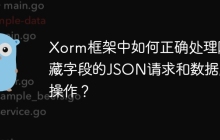 Xorm框架中如何正确处理隐藏字段的JSON请求和数据库操作？