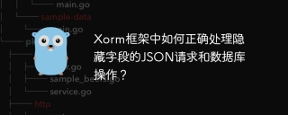 Xorm框架中如何正确处理隐藏字段的JSON请求和数据库操作？